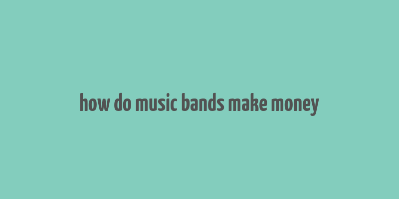 how do music bands make money