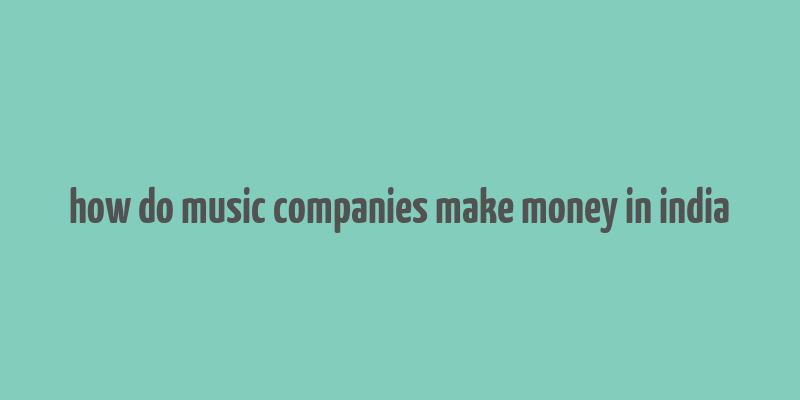 how do music companies make money in india