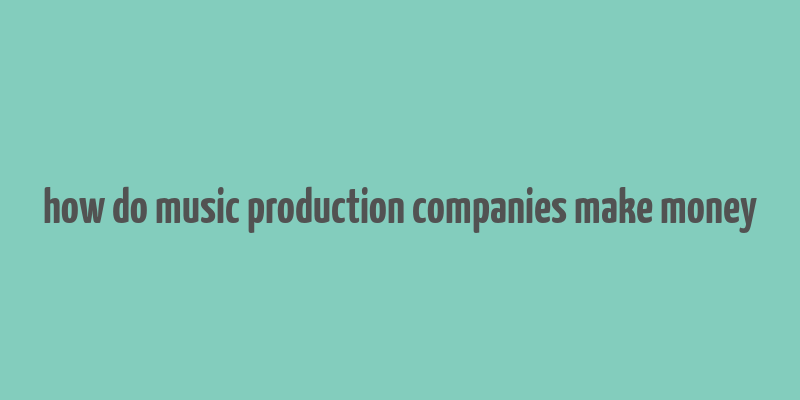 how do music production companies make money