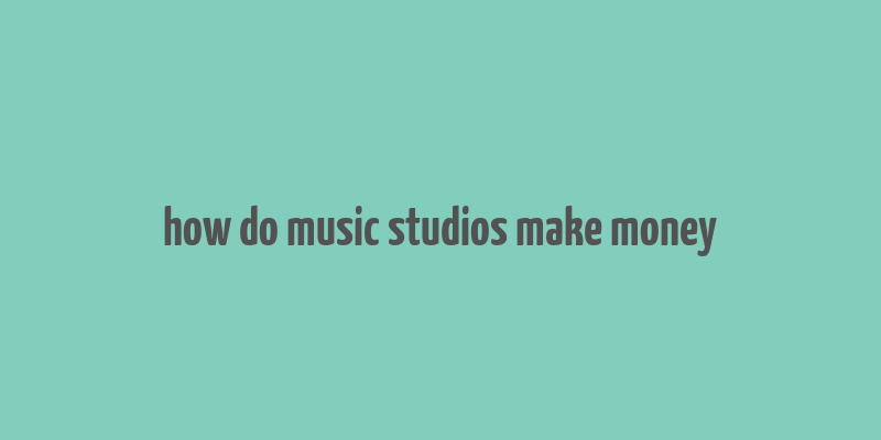 how do music studios make money