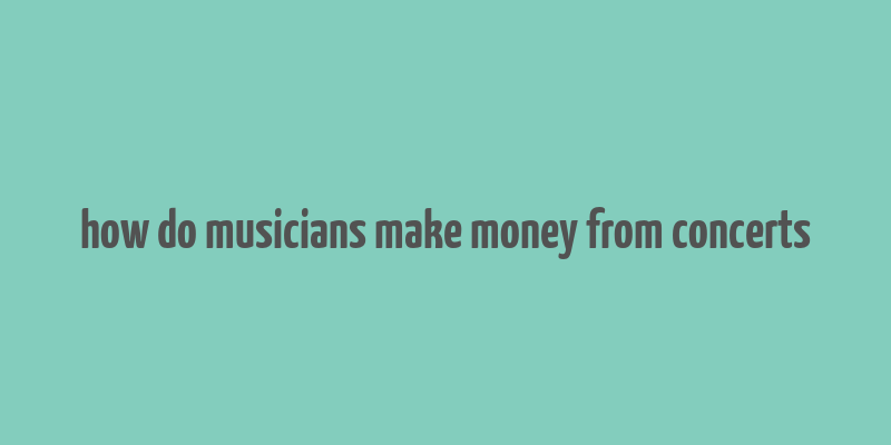 how do musicians make money from concerts