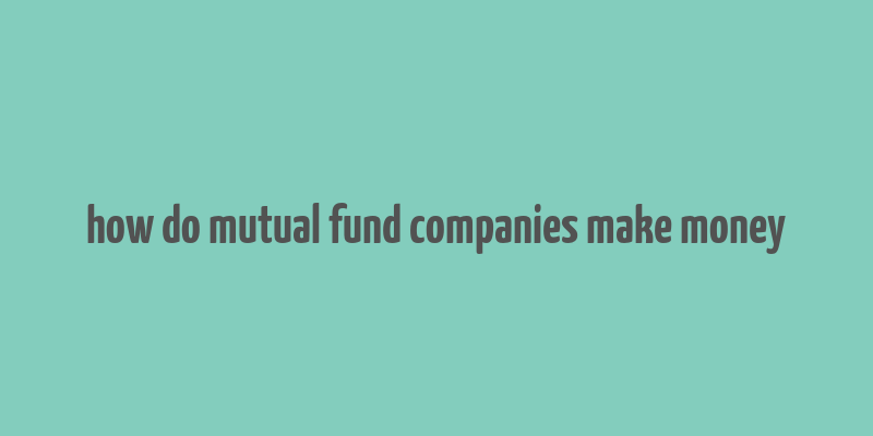 how do mutual fund companies make money