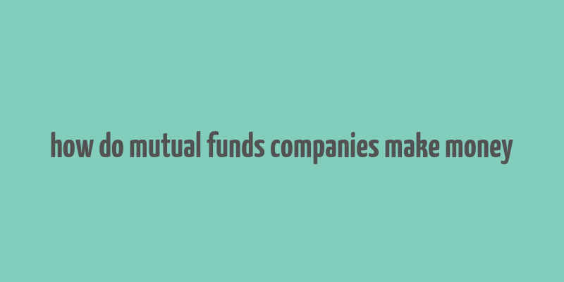 how do mutual funds companies make money