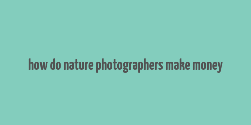 how do nature photographers make money