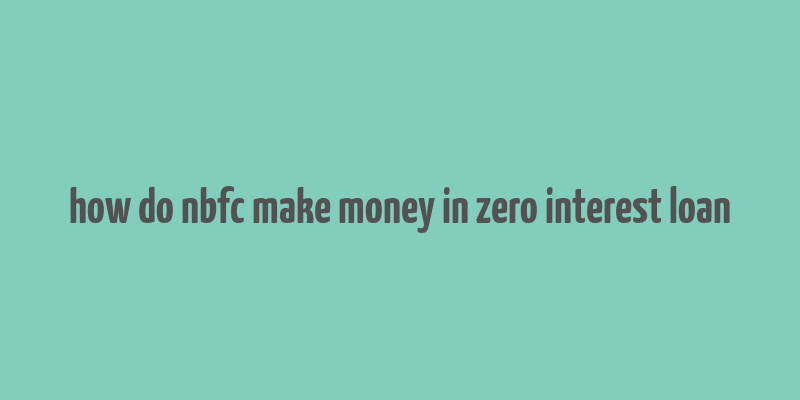 how do nbfc make money in zero interest loan