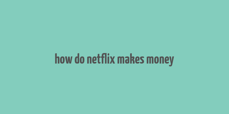 how do netflix makes money