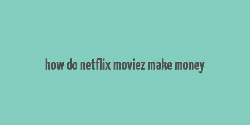 how do netflix moviez make money