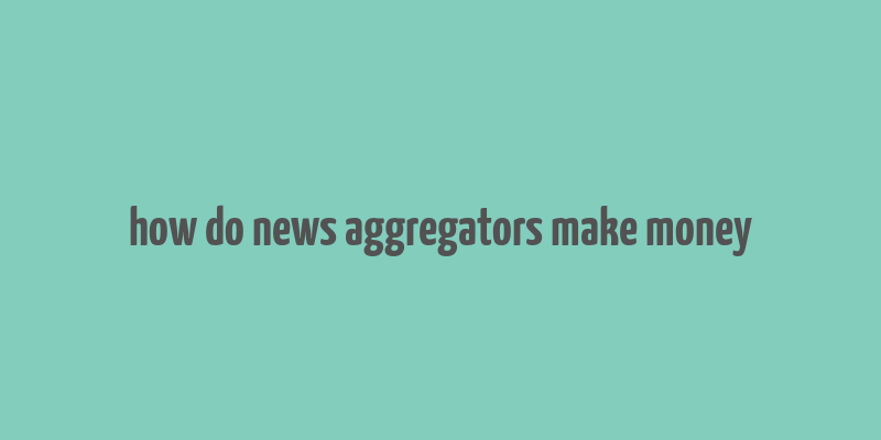 how do news aggregators make money