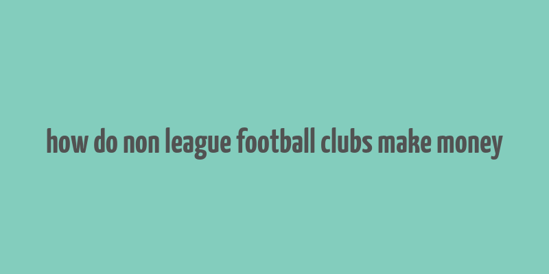 how do non league football clubs make money