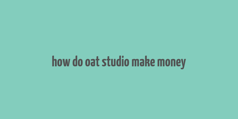 how do oat studio make money