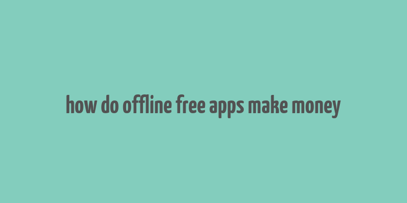 how do offline free apps make money