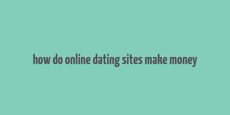 how do online dating sites make money