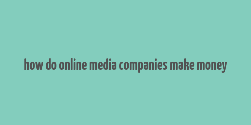 how do online media companies make money