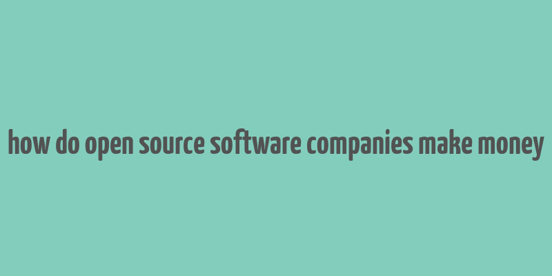 how do open source software companies make money