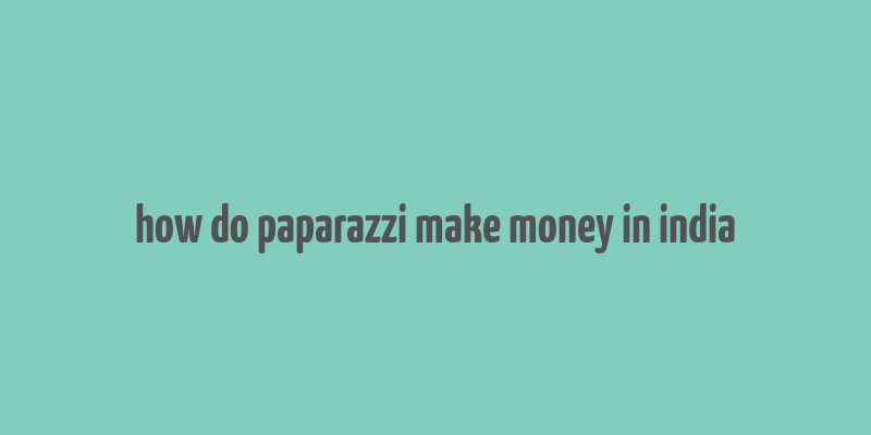 how do paparazzi make money in india