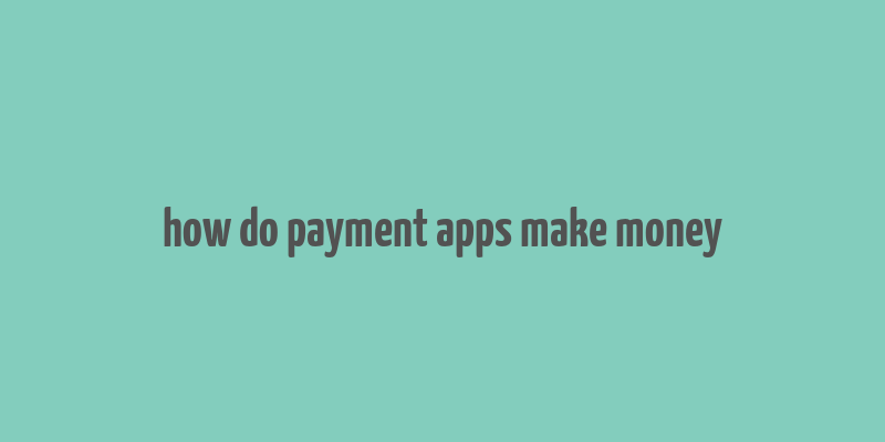 how do payment apps make money