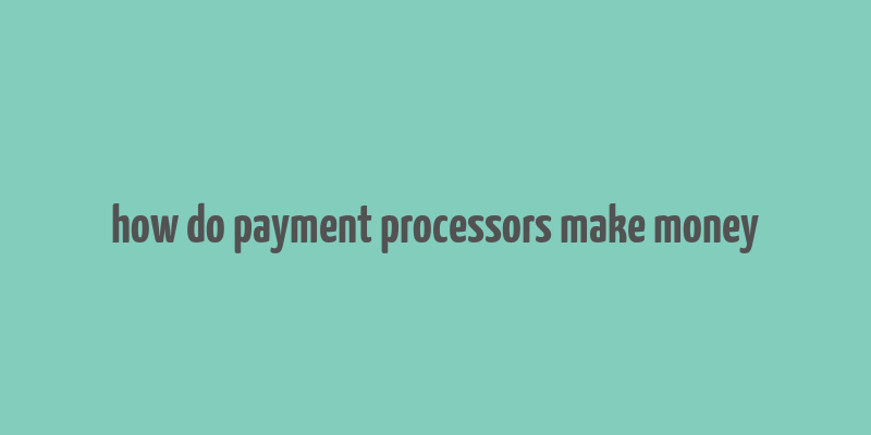 how do payment processors make money