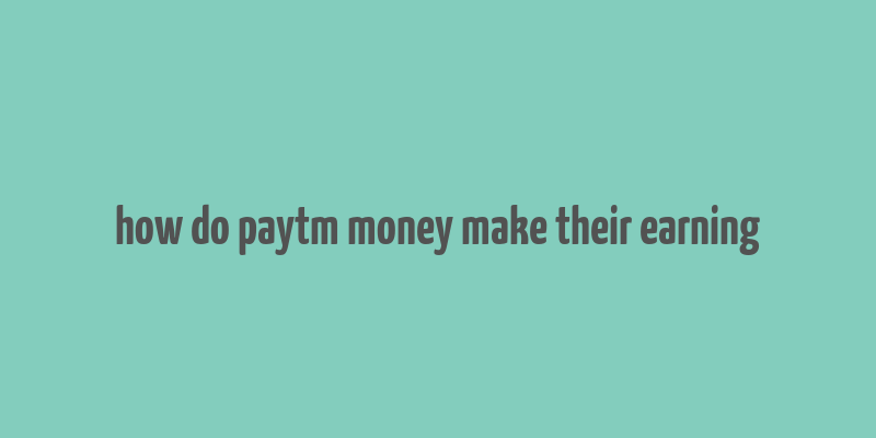 how do paytm money make their earning