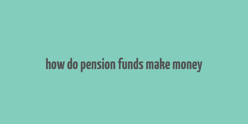 how do pension funds make money