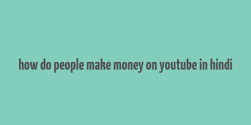 how do people make money on youtube in hindi