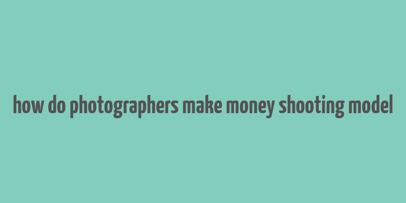 how do photographers make money shooting model