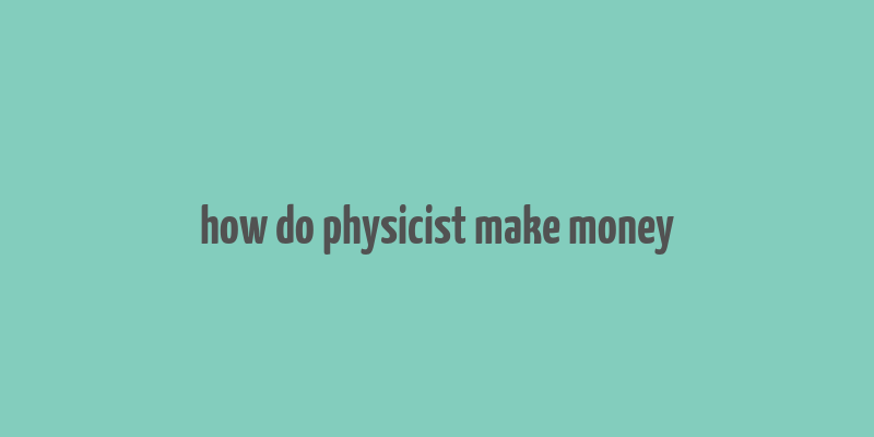 how do physicist make money