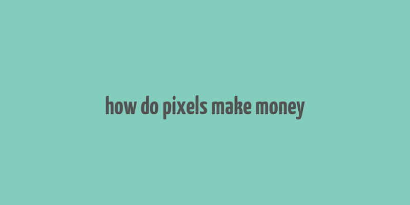 how do pixels make money