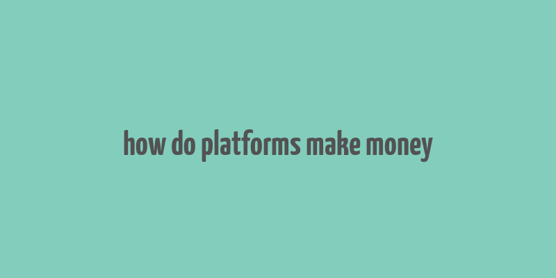 how do platforms make money