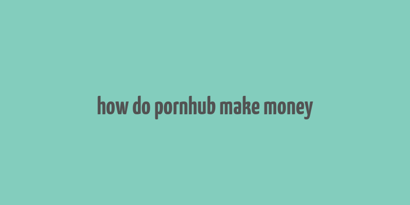 how do pornhub make money