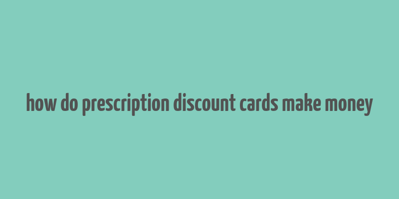 how do prescription discount cards make money