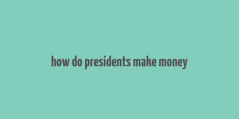 how do presidents make money