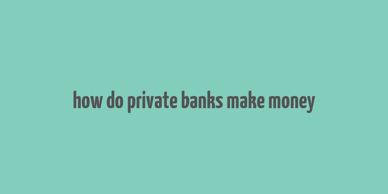 how do private banks make money