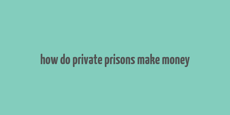 how do private prisons make money