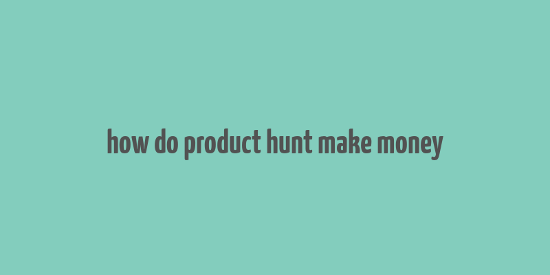 how do product hunt make money