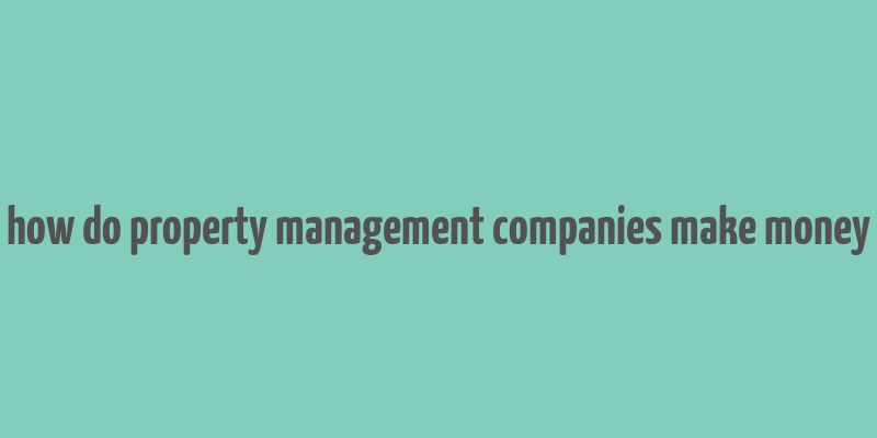 how do property management companies make money