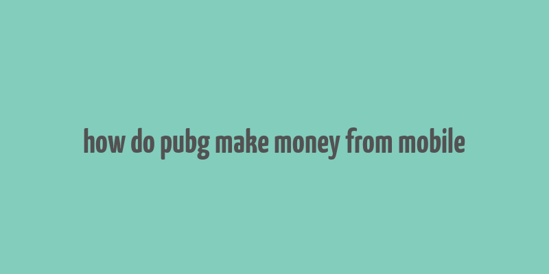 how do pubg make money from mobile