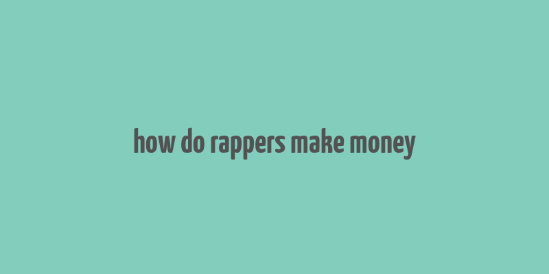 how do rappers make money