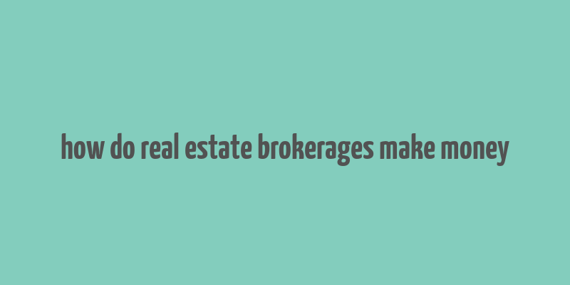 how do real estate brokerages make money