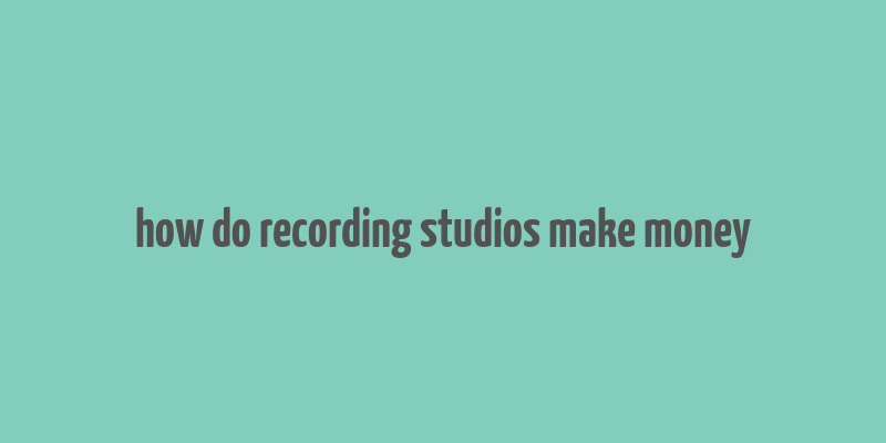 how do recording studios make money