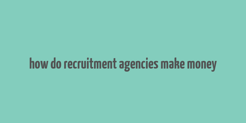 how do recruitment agencies make money