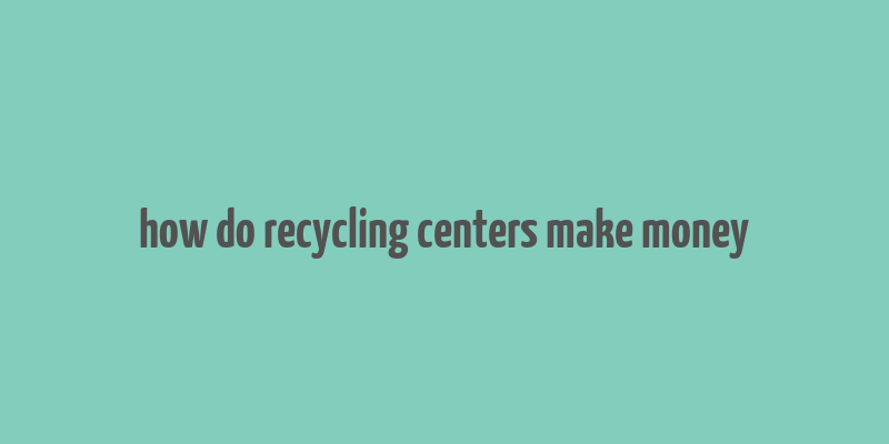 how do recycling centers make money