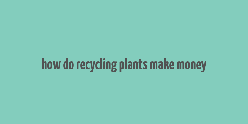 how do recycling plants make money