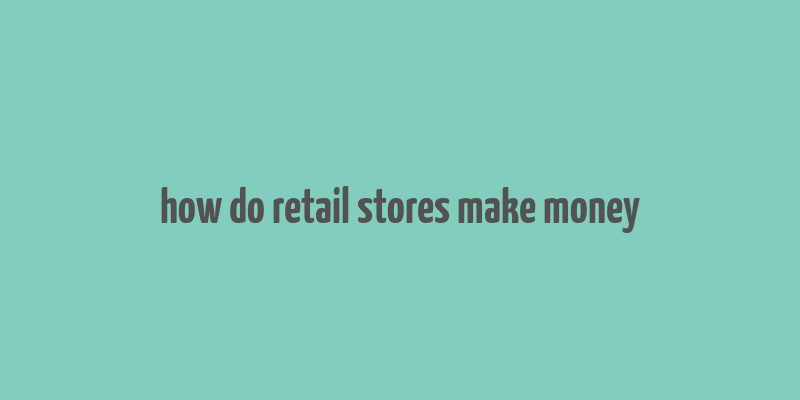 how do retail stores make money