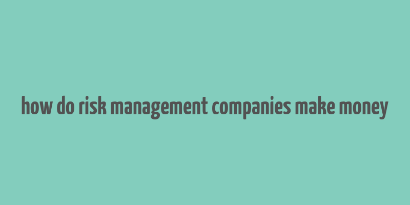 how do risk management companies make money