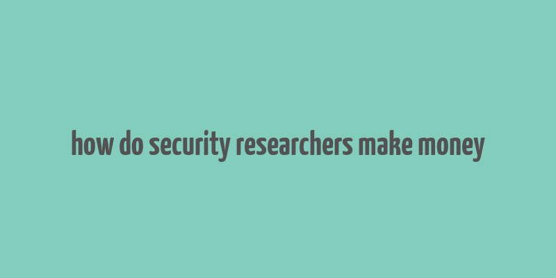 how do security researchers make money