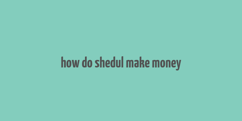 how do shedul make money