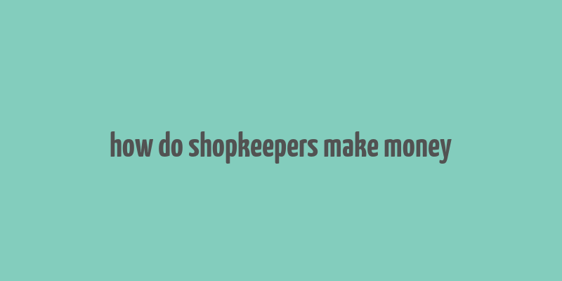 how do shopkeepers make money