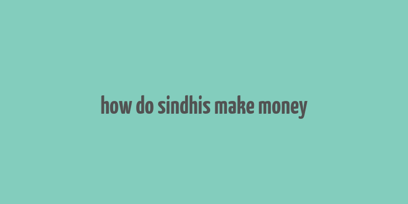 how do sindhis make money