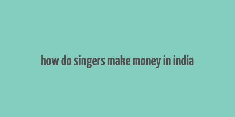 how do singers make money in india