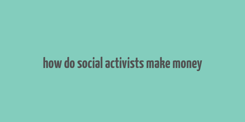 how do social activists make money